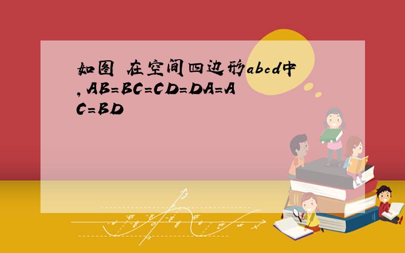 如图 在空间四边形abcd中,AB=BC=CD=DA=AC=BD