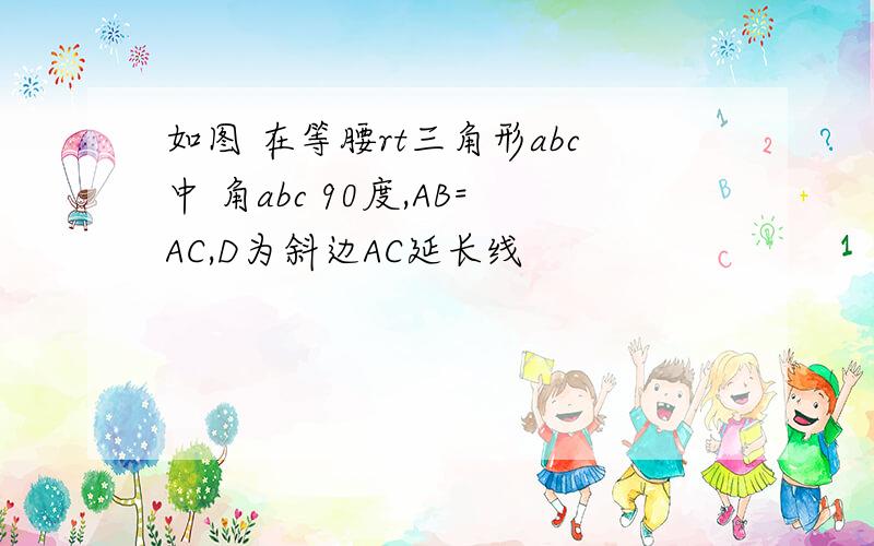 如图 在等腰rt三角形abc中 角abc 90度,AB=AC,D为斜边AC延长线