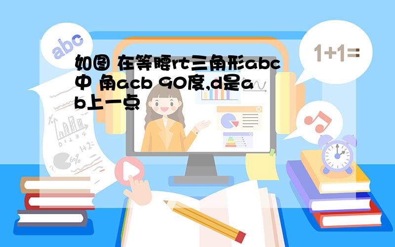 如图 在等腰rt三角形abc中 角acb 90度,d是ab上一点