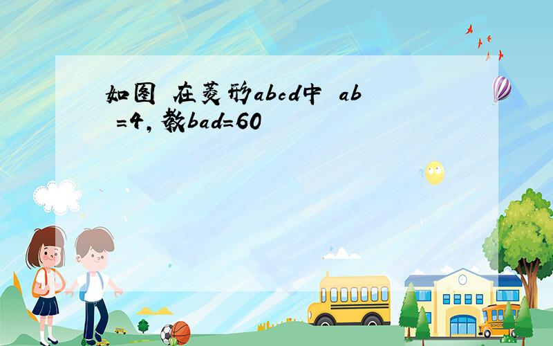 如图 在菱形abcd中 ab =4,教bad=60