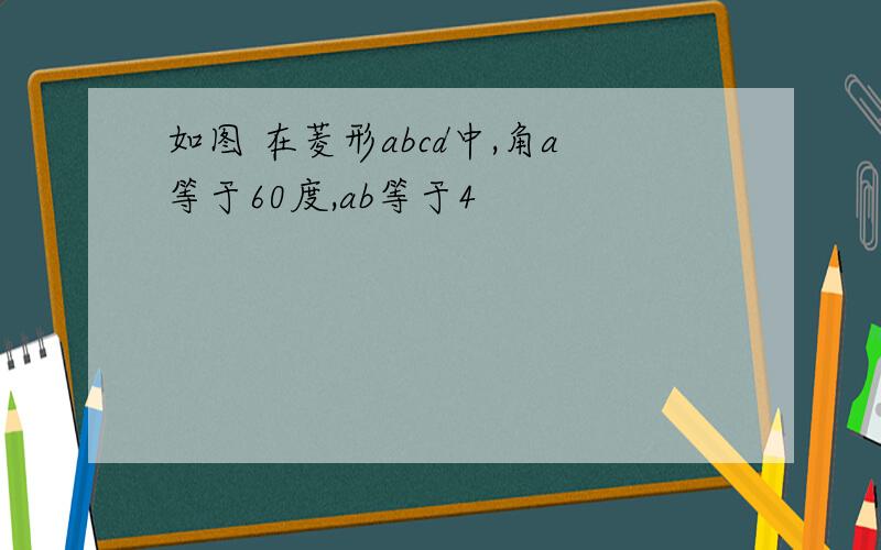 如图 在菱形abcd中,角a等于60度,ab等于4