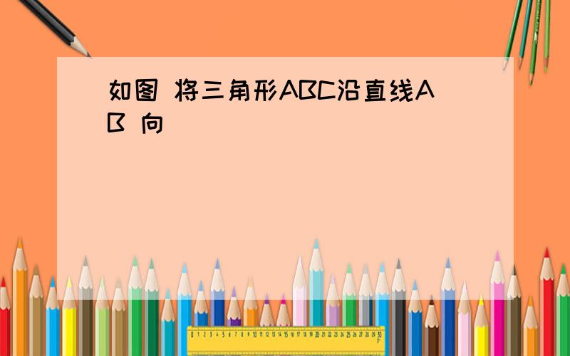 如图 将三角形ABC沿直线AB 向