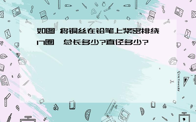 如图 将铜丝在铅笔上紧密排绕17圈,总长多少?直径多少?