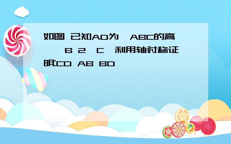 如图 已知AD为△ABC的高,∠B 2∠C,利用轴对称证明:CD AB BD