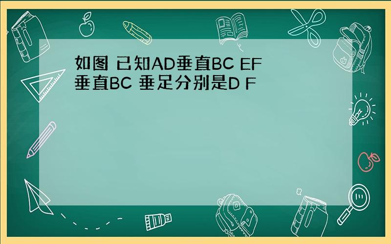 如图 已知AD垂直BC EF垂直BC 垂足分别是D F