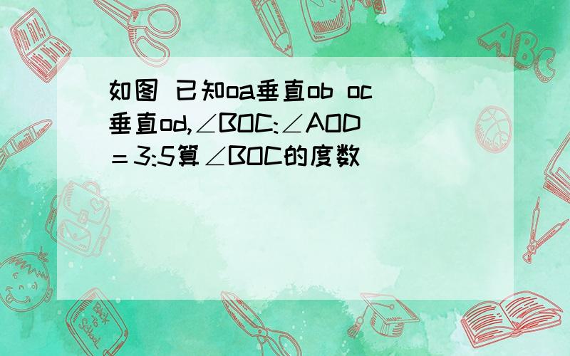 如图 已知oa垂直ob oc垂直od,∠BOC:∠AOD＝3:5算∠BOC的度数