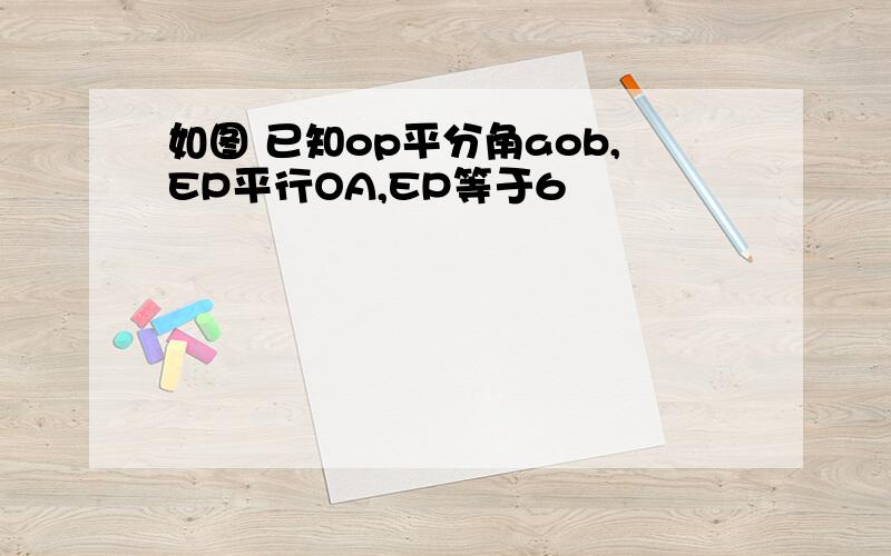 如图 已知op平分角aob,EP平行OA,EP等于6