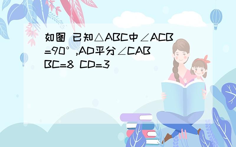 如图 已知△ABC中∠ACB=90°,AD平分∠CAB BC=8 CD=3