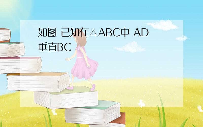 如图 已知在△ABC中 AD垂直BC