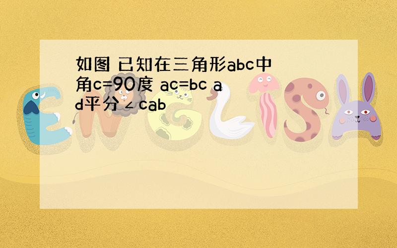 如图 已知在三角形abc中 角c=90度 ac=bc ad平分∠cab