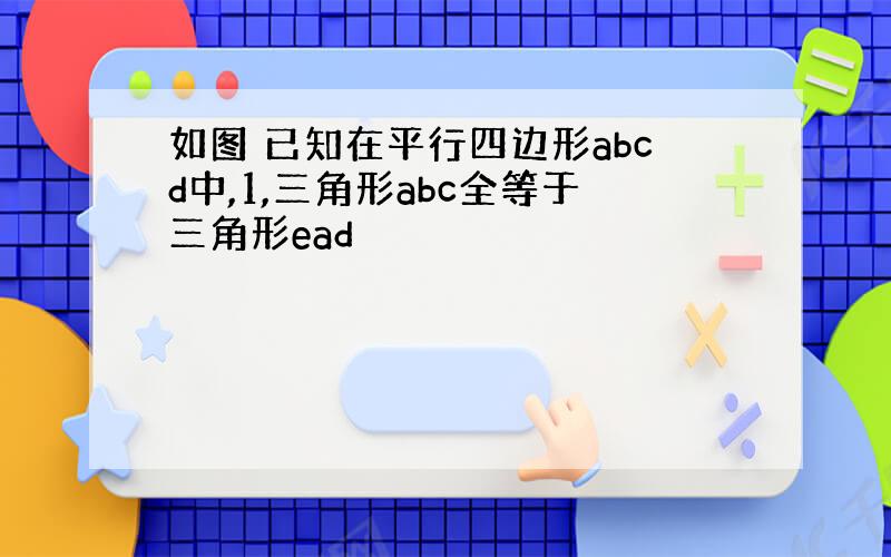 如图 已知在平行四边形abcd中,1,三角形abc全等于三角形ead