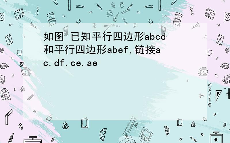 如图 已知平行四边形abcd和平行四边形abef,链接ac.df.ce.ae