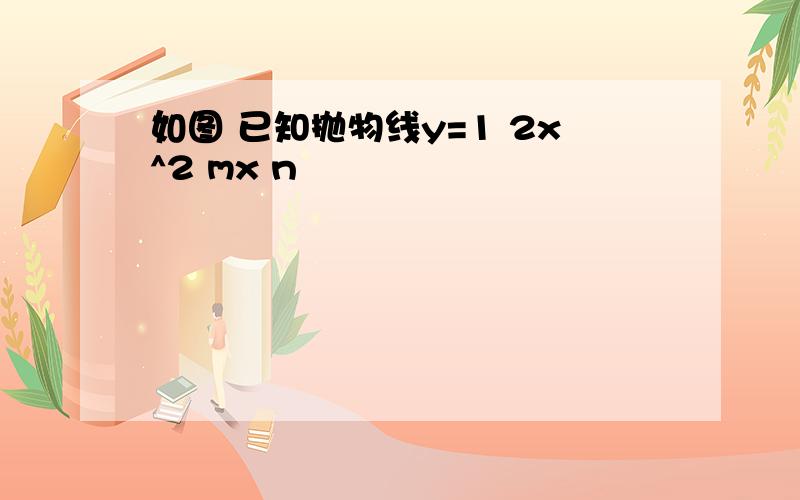 如图 已知抛物线y=1 2x^2 mx n