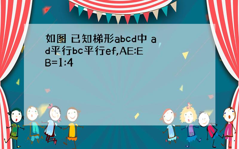 如图 已知梯形abcd中 ad平行bc平行ef,AE:EB=1:4