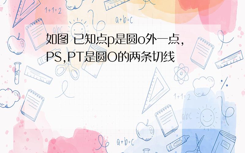 如图 已知点p是圆o外一点,PS,PT是圆O的两条切线