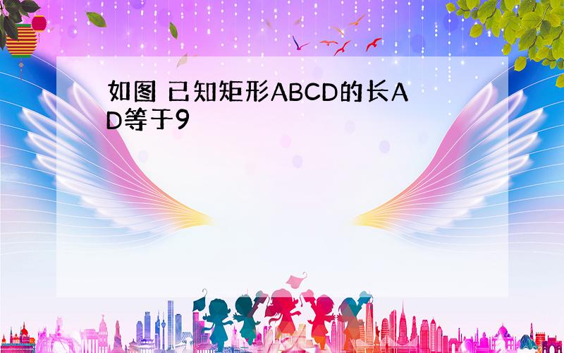 如图 已知矩形ABCD的长AD等于9