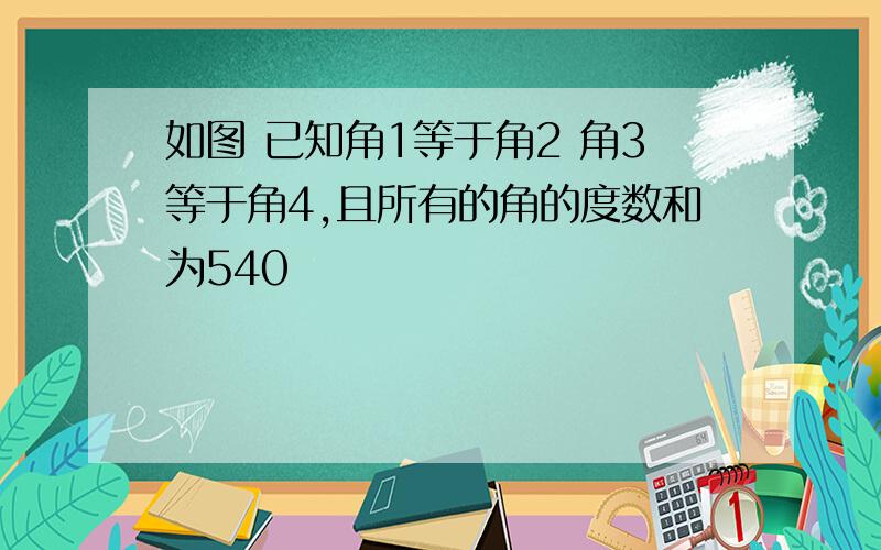 如图 已知角1等于角2 角3等于角4,且所有的角的度数和为540