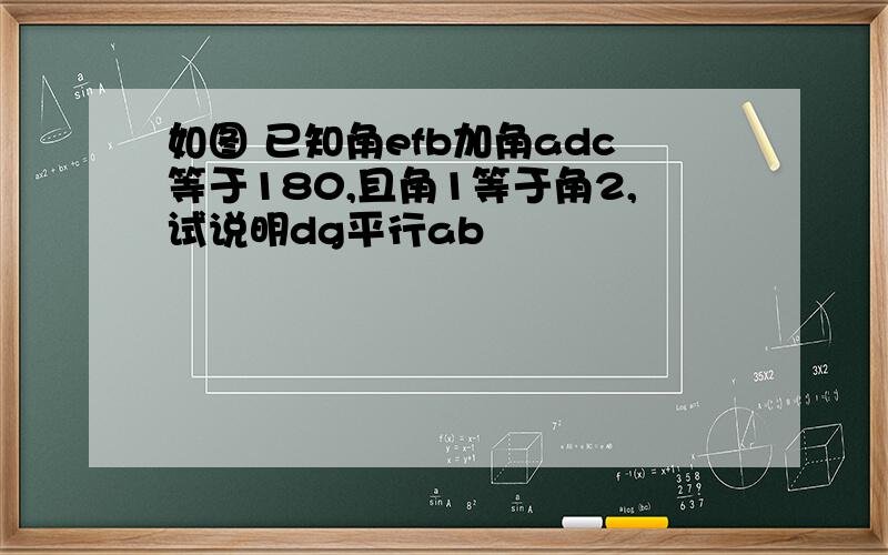 如图 已知角efb加角adc等于180,且角1等于角2,试说明dg平行ab