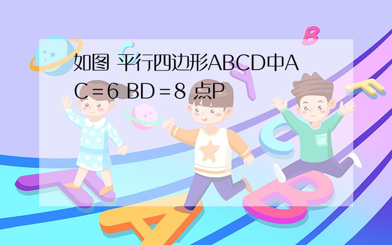 如图 平行四边形ABCD中AC＝6 BD＝8 点P