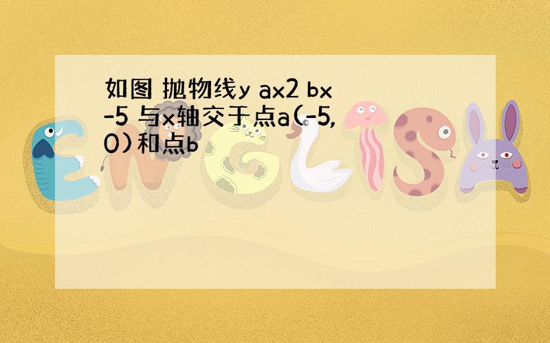 如图 抛物线y ax2 bx-5 与x轴交于点a(-5,0)和点b