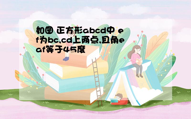 如图 正方形abcd中 e f为bc,cd上两点,且角eaf等于45度