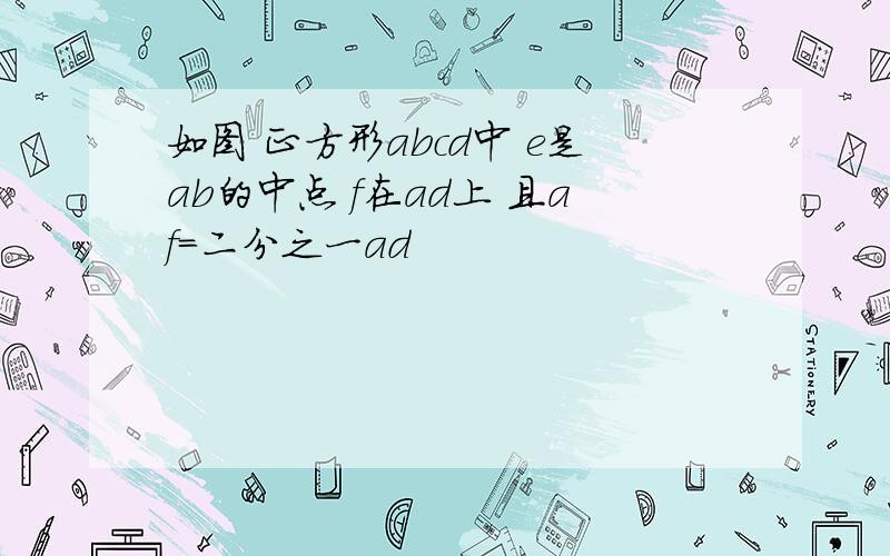 如图 正方形abcd中 e是ab的中点 f在ad上 且af=二分之一ad