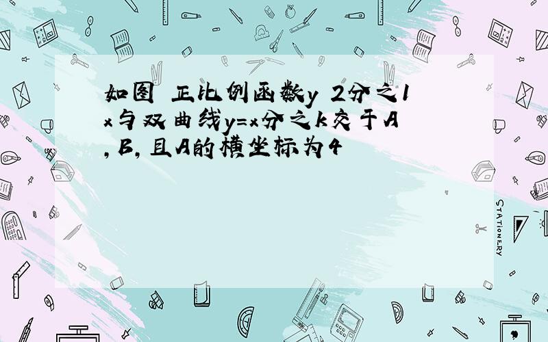 如图 正比例函数y 2分之1x与双曲线y＝x分之k交于A,B,且A的横坐标为4