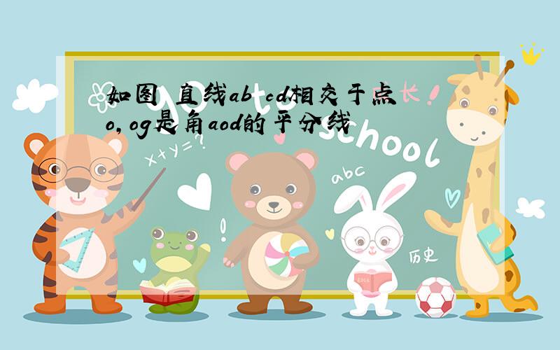 如图 直线ab cd相交于点o,og是角aod的平分线