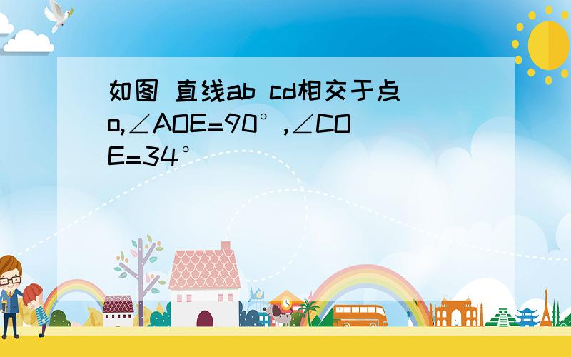 如图 直线ab cd相交于点o,∠AOE=90°,∠COE=34°