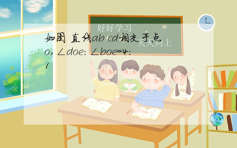 如图 直线ab cd相交于点o,∠doe:∠boe=4:1