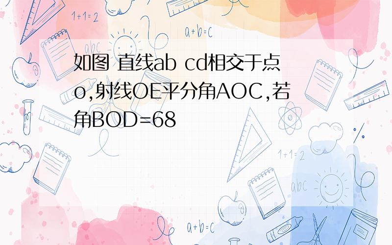 如图 直线ab cd相交于点o,射线OE平分角AOC,若角BOD=68