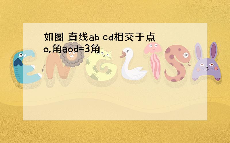 如图 直线ab cd相交于点o,角aod=3角