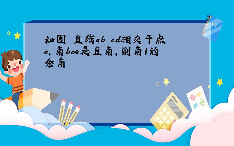 如图 直线ab cd相交于点o,角boe是直角,则角1的余角