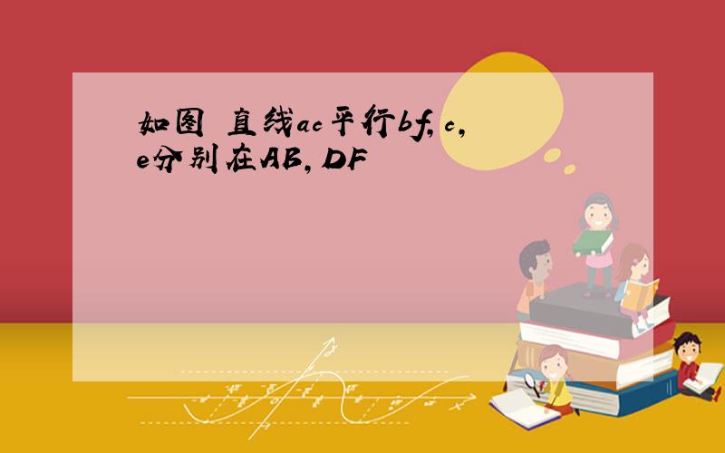 如图 直线ac平行bf,c,e分别在AB,DF