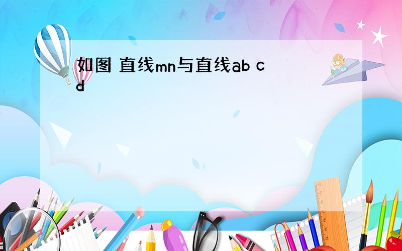 如图 直线mn与直线ab cd