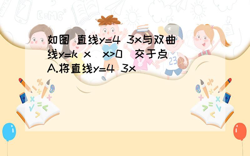 如图 直线y=4 3x与双曲线y=k x(x>0)交于点A.将直线y=4 3x