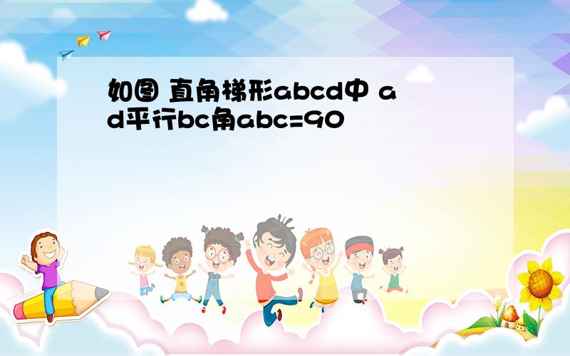 如图 直角梯形abcd中 ad平行bc角abc=90