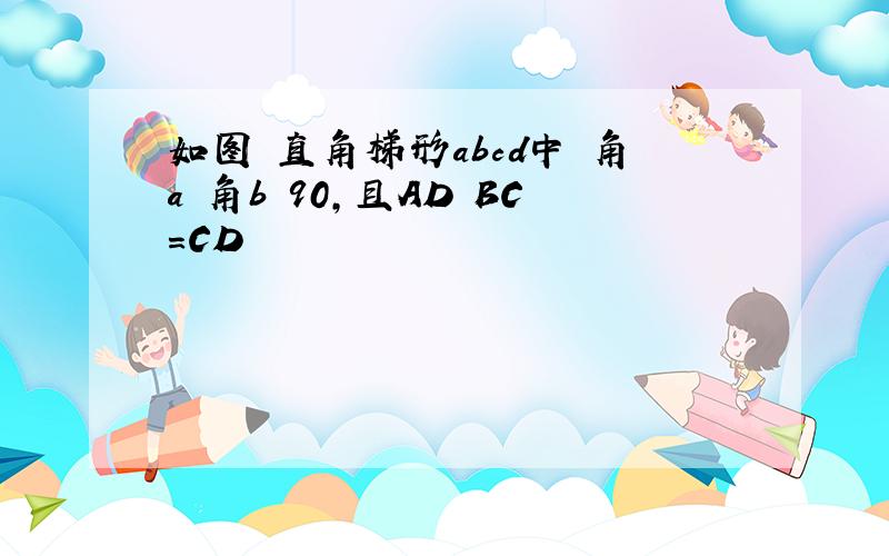 如图 直角梯形abcd中 角a 角b 90,且AD BC=CD