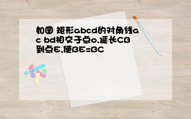 如图 矩形abcd的对角线ac bd相交于点o,延长CB到点E,使BE=BC