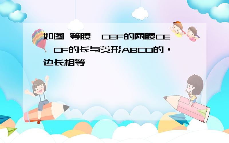 如图 等腰△CEF的两腰CE,CF的长与菱形ABCD的·边长相等