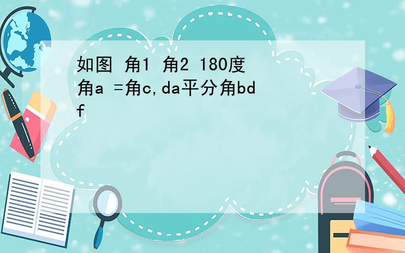 如图 角1 角2 180度 角a =角c,da平分角bdf