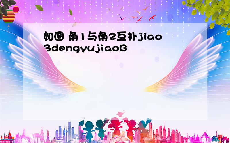 如图 角1与角2互补jiao3dengyujiaoB