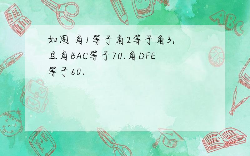 如图 角1等于角2等于角3,且角BAC等于70.角DFE等于60.