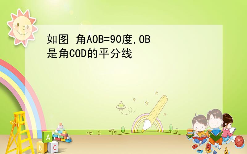 如图 角AOB=90度,OB是角COD的平分线