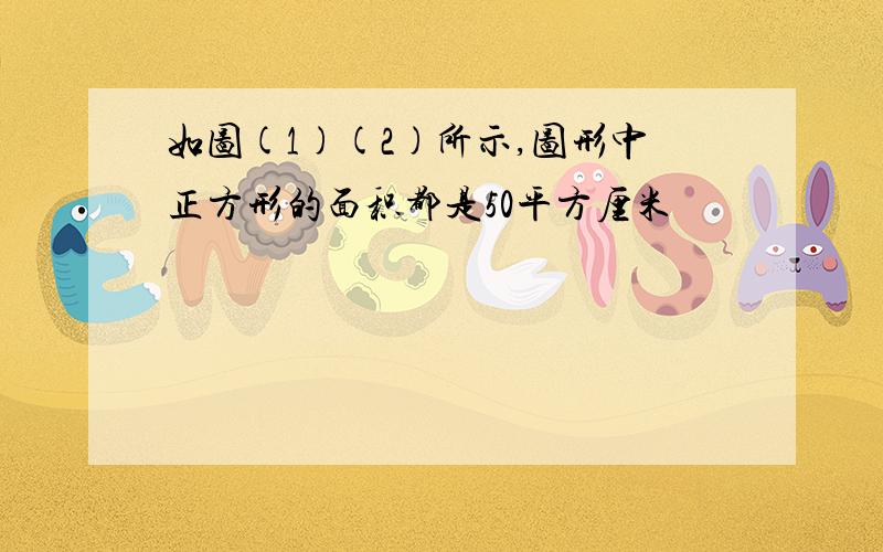 如图(1)(2)所示,图形中正方形的面积都是50平方厘米