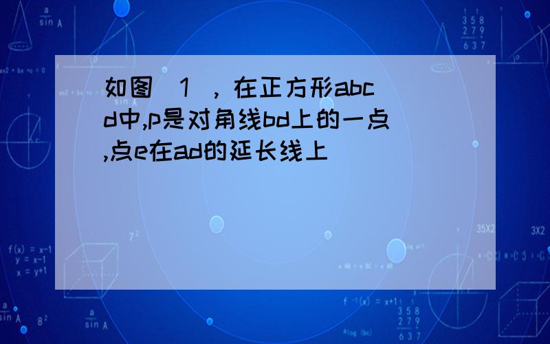 如图(1), 在正方形abcd中,p是对角线bd上的一点,点e在ad的延长线上