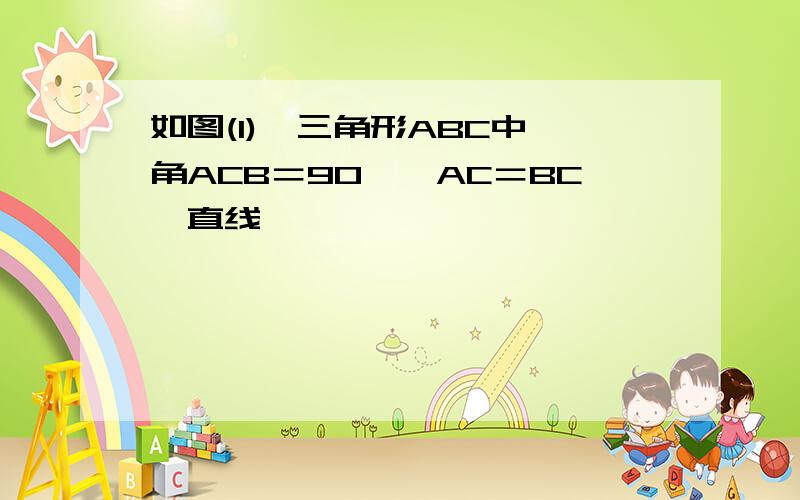 如图(1),三角形ABC中,角ACB＝90°,AC＝BC,直线