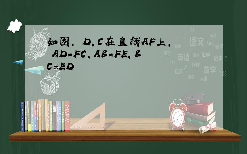 如图, D,C在直线AF上, AD=FC,AB=FE,BC=ED