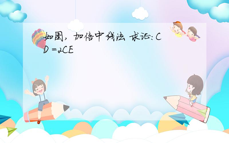 如图, 加倍中线法 求证:CD =2CE