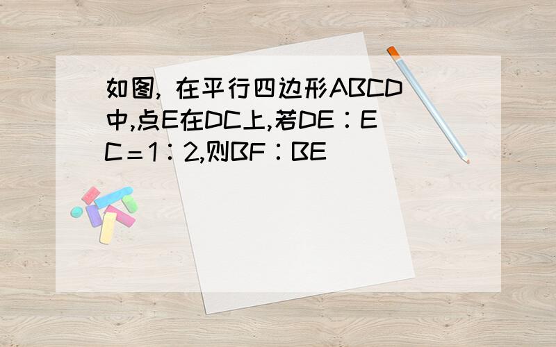 如图, 在平行四边形ABCD中,点E在DC上,若DE∶EC＝1∶2,则BF∶BE